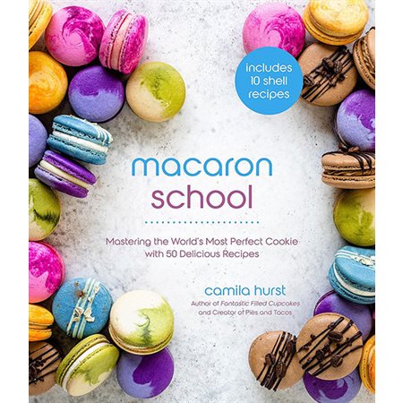 Macaron School: Mastering the World's Most Perfect Cookie with 50 Delicious Recipes