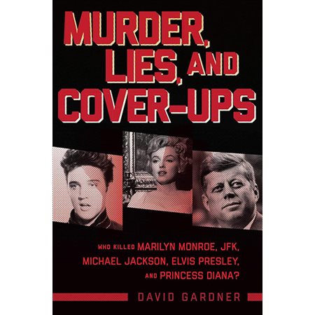 Murder, Lies, and Cover-Ups: Who Killed Marilyn Monroe, JFK, Michael Jackson, Elvis Presley, and Pri