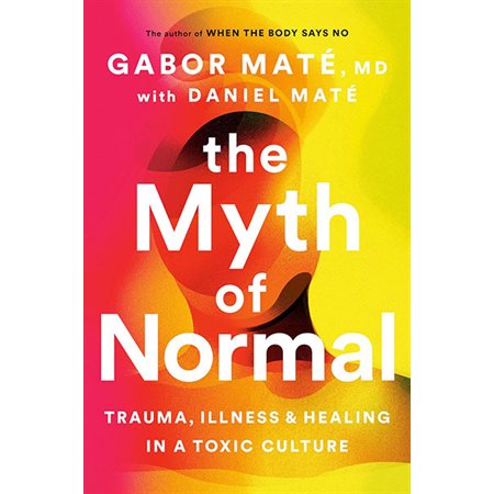 The Myth of Normal: Trauma, Illness and Healing in a Toxic Culture