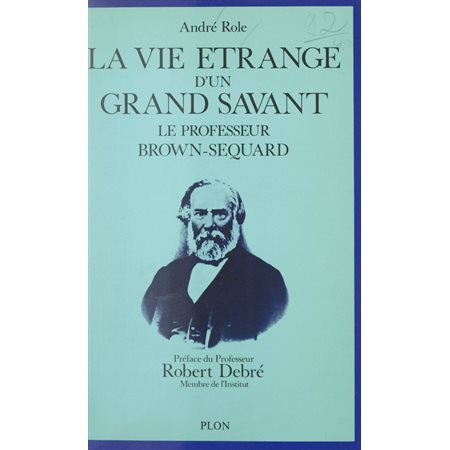 La vie étrange d'un grand savant : Le professeur Brown-Séquard, 1817-1894