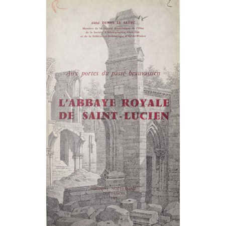 Aux portes du passé beauvaisien : l'abbaye royale de Saint-Lucien