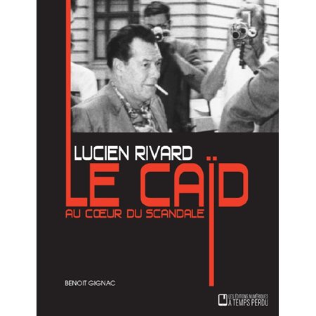 Lucien Rivard Le caïd au coeur du scandale