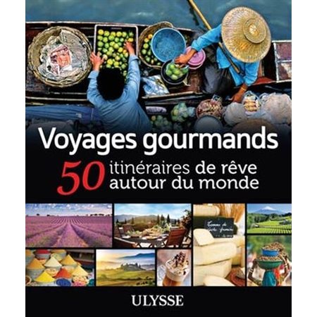 Voyages gourmands: 50 itinéraires de rêve autour du monde