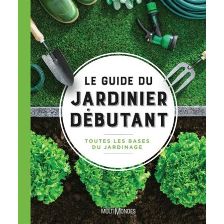 Le guide du jardinier débutant: toutes les bases du jardinage