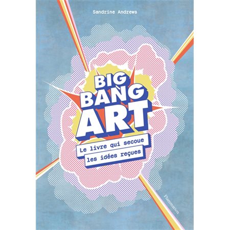 Big bang art: le livre qui secoue les idées reçues