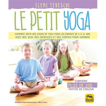 Le petit yoga : comment bâtir des cours de yoga pour les enfants de 5 à 11 ans avec des jeux, des exercices et des contes pour grandir