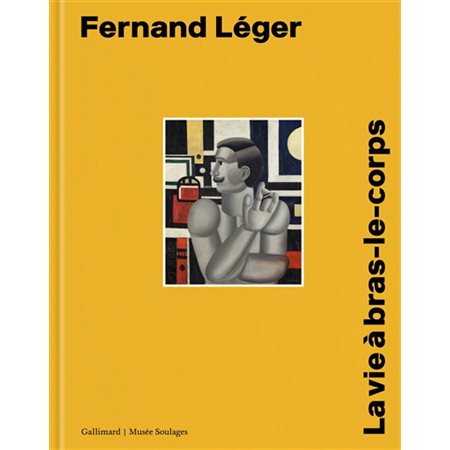 Fernand Léger : la vie à bras-le-corps