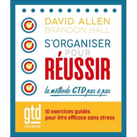 S'organiser pour réussir : la méthode GTD pas à pas : 10 exercices guidés pour être efficace sans stress
