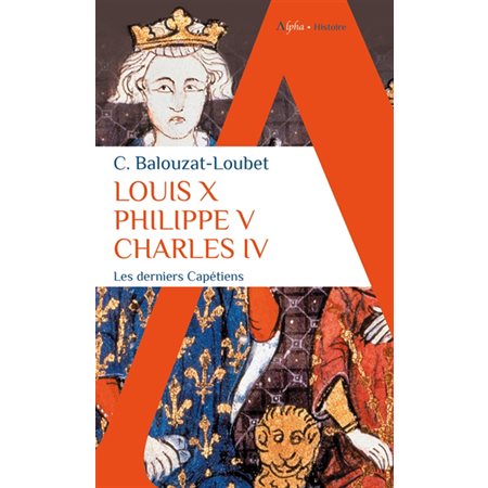 Louis X, Philippe V, Charles IV : les derniers Capétiens