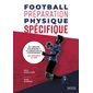 Football, préparation physique spécifique : de l''analyse des besoins à la conception de l''entraînement : 336 exercices et jeux