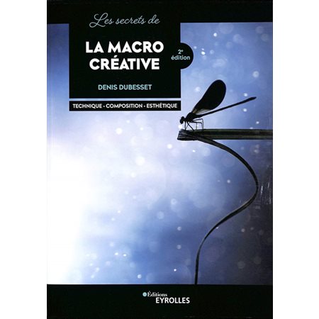 Les secrets de la macro créative : technique, composition, esthétique (2e ed.)