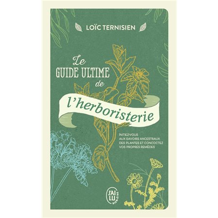 Le guide ultime de l'herboristerie : initiez-vous aux savoirs ancestraux des plantes et concoctez vos propres remèdes