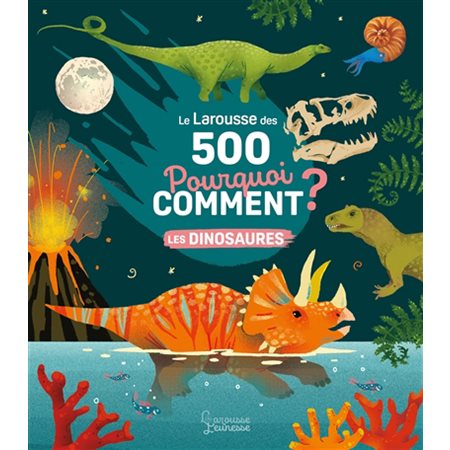 Les dinosaures; Le Larousse des 500 pourquoi comment ?