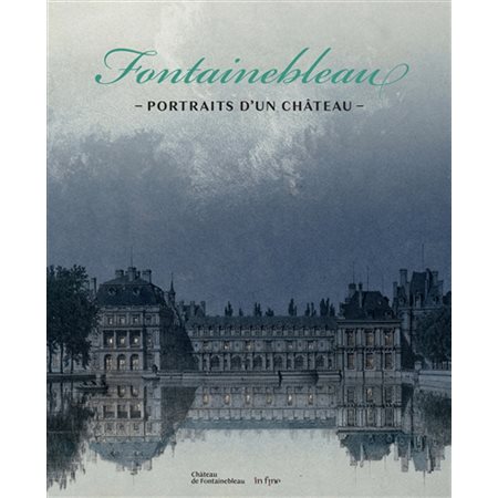 Fontainebleau : portraits d'un château