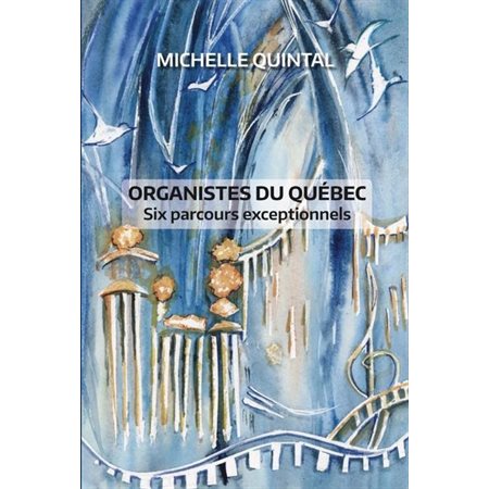 Organistes du Québec : Six parcours exceptionnels